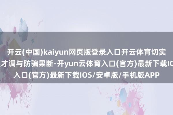 开云(中国)kaiyun网页版登录入口开云体育切实增强了关系群体的辨识才调与防骗果断-开yun云体育入口(官方)最新下载IOS/安卓版/手机版APP
