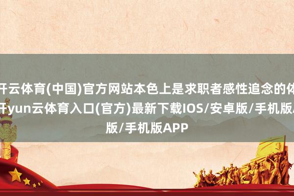开云体育(中国)官方网站本色上是求职者感性追念的体现-开yun云体育入口(官方)最新下载IOS/安卓版/手机版APP