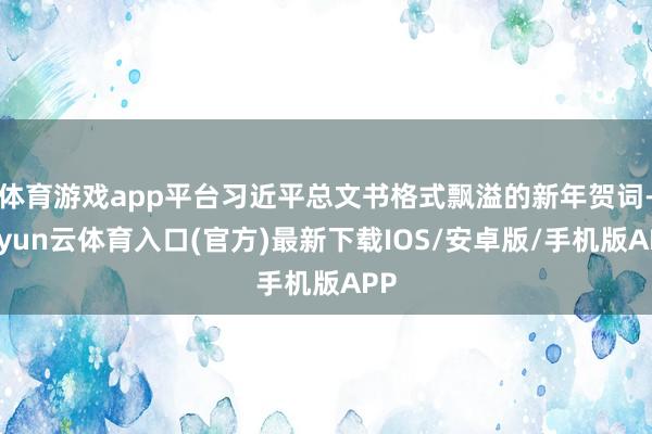 体育游戏app平台习近平总文书格式飘溢的新年贺词-开yun云体育入口(官方)最新下载IOS/安卓版/手机版APP