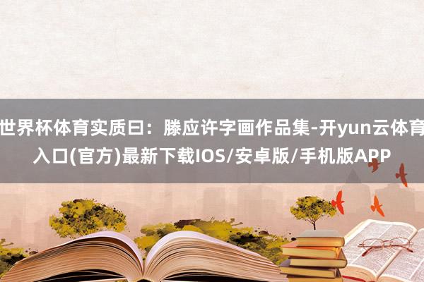 世界杯体育实质曰：滕应许字画作品集-开yun云体育入口(官方)最新下载IOS/安卓版/手机版APP